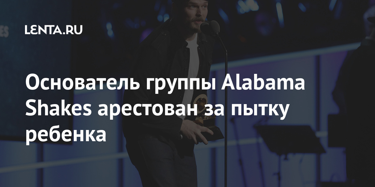 Основатель группы Alabama Shakes арестован за пытку ребенка Alabama, Shakes, барабанщик, Джонсон, основателей, признал, условного, приговорен, преступлении, виновным, душил, 2020м, угрожал, основан, домогался, преследовал, заявила, заключенияКоллектив, известна, Группа