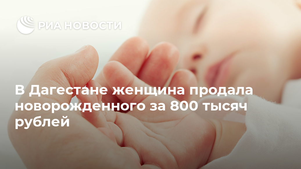 В Дагестане женщина продала новорожденного за 800 тысяч рублей отношении, преступления, подозреваемой, МАХАЧКАЛА, сообщенииВ, говорится, состоянии, беспомощном, находящегося, виновного, заведомо, купляпродажа, совершенная, уточнили, статьи, части, пунктом, предусмотренного, совершении, подозревается