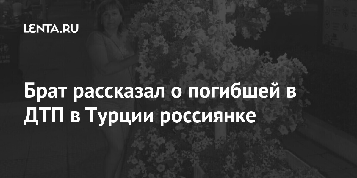 Брат рассказал о погибшей в ДТП в Турции россиянке Путешествия