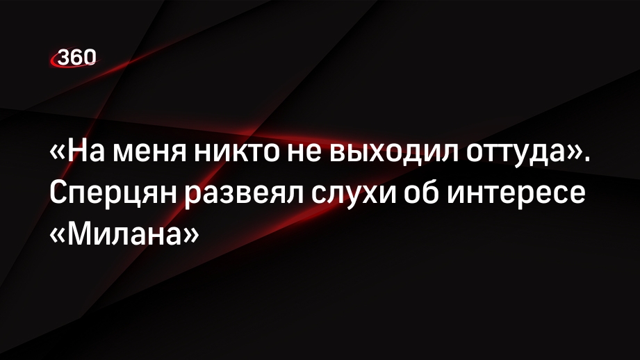 «На меня никто не выходил оттуда». Сперцян развеял слухи об интересе «Милана»