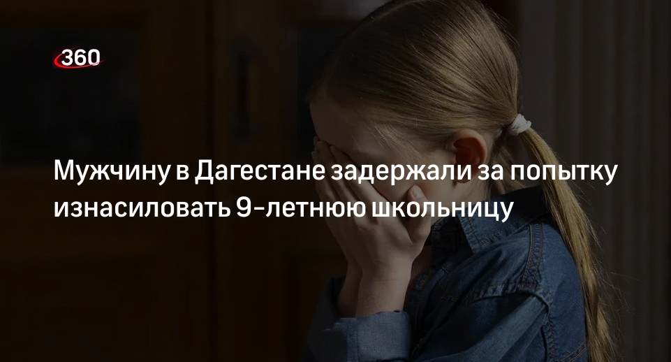 Мужчину в Дагестане задержали за попытку изнасиловать 9-летнюю школьницу