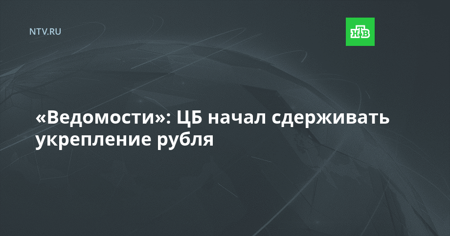 «Ведомости»: ЦБ начал сдерживать укрепление рубля