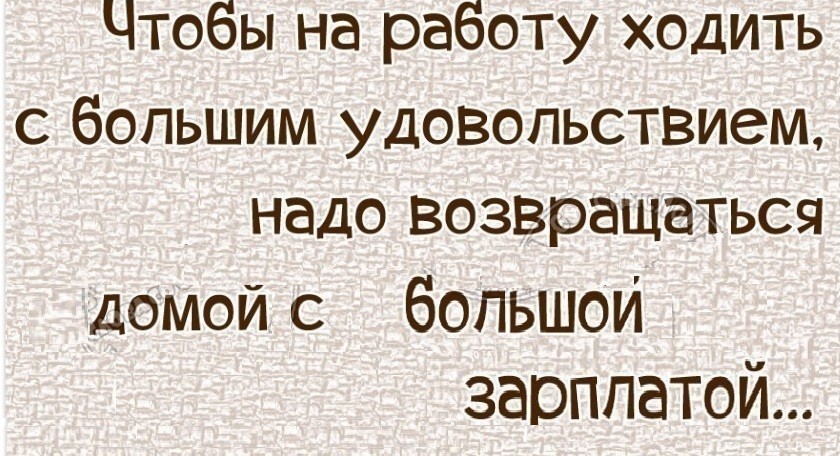 Я с большим бы удовольствием прочитал. С удовольствием иду на работу. С удовольствием ходить на работу. На работу идумс удовольствием. На работу надо идти с радостью.