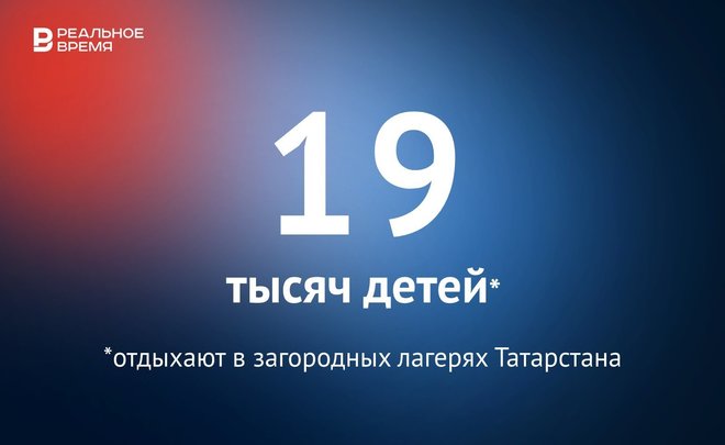 В Татарстане в загородных лагерях отдыхают 19 тысяч детей — это много или мало?