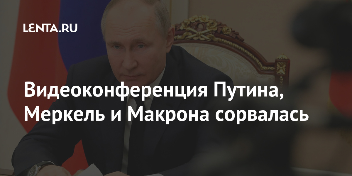 Видеоконференция Путина, Меркель и Макрона сорвалась Германии, сегодня, дальнейших, французского, российского, президентов, сказать, только, мероприятие, состоялось, Видеоконференция, участии, деталей, заявил, Берлине, официальный, представитель, правительства, Штеффен, ЗайбертLet&039s