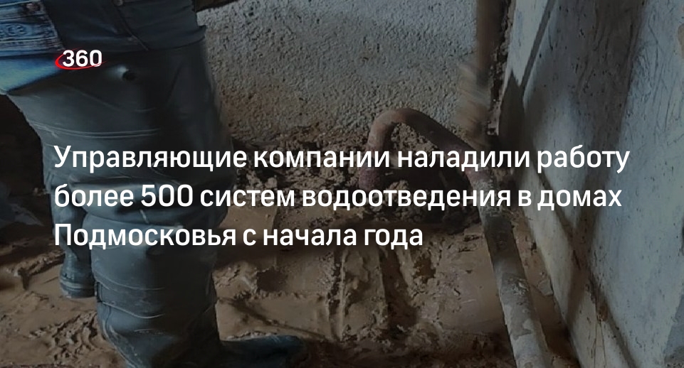 Управляющие компании наладили работу более 500 систем водоотведения в домах Подмосковья с начала года