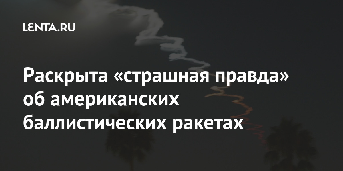 Раскрыта «страшная правда» об американских баллистических ракетах Наука и техника