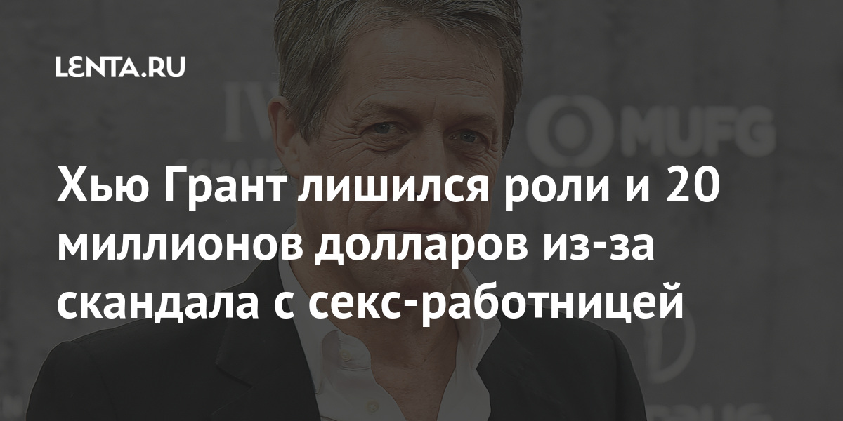 Хью Грант лишился роли и 20 миллионов долларов из-за скандала с секс-работницей Хью Грант лишился роли и 20 миллионов долларов из-за скандала с секс-работницей Культура