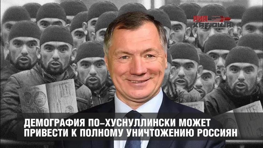 Демография по-Хуснуллински может привести к полному уничтожению россиян Демография по-Хуснуллински может привести к полному уничтожению россиян россия