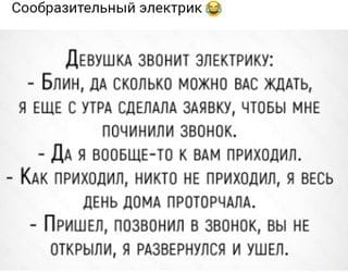 Возможно, это изображение (один или несколько человек и текст «сообразительный электрик девушка звонит электрику: -блин, да сколько можно вас ждать, я еще C утра сделала заявку, чтобы мне починили звонок. -да я вообще-то K вам приходил. -как приходил, никто не приходил, я весь день дома проторчала. -пришел, позвонил B звонок, вы не открыли, я развернулся и ушел.»)