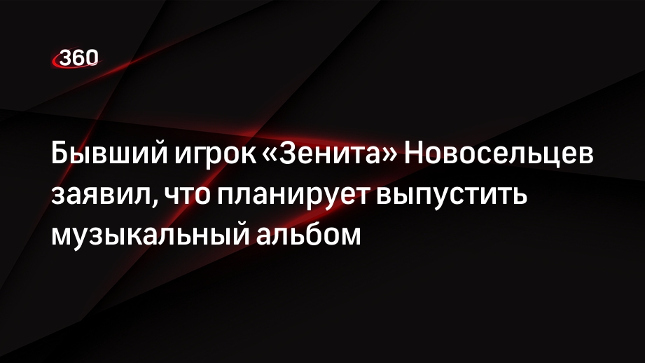 Бывший игрок «Зенита» Новосельцев заявил, что планирует выпустить музыкальный альбом