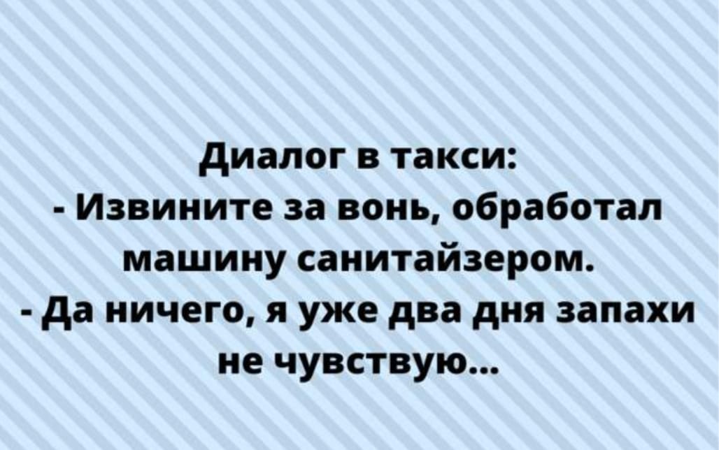 Возможно, это изображение (текст «диалог в такси: -извините за вонь, обработал машину санитайзером. -да ничего, я уже два дня запахи не чувствую...»)