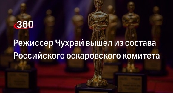ТАСС: режиссер Чухрай покинул комитет Оскара из-за невыдвижения фильма из России на премию