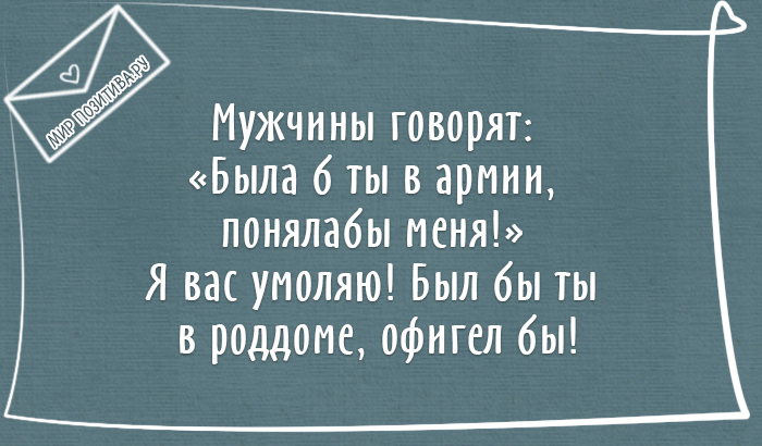 Мужчины говорят: «Была б ты в армии, поняла бы меня!» Я вас умоляю! Был бы ты в роддоме, офигел бы!