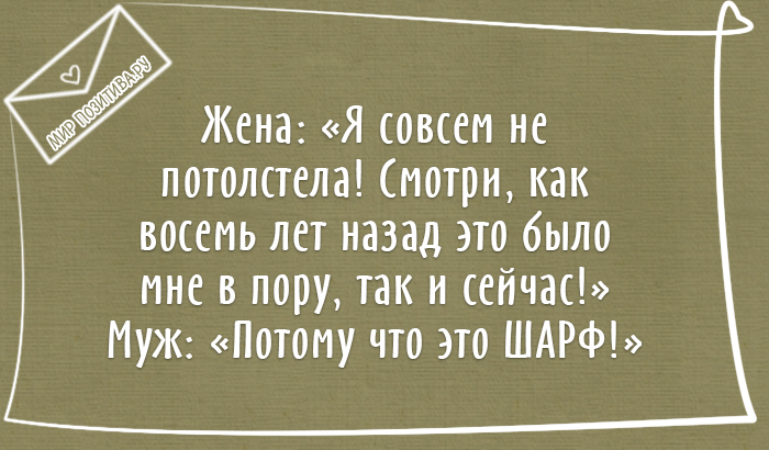 Жена: Я совсем не потолстела! Смотри, как восемь лет назад это было мне в пору, так и сейчас! Муж: Потому что это ШАРФ!