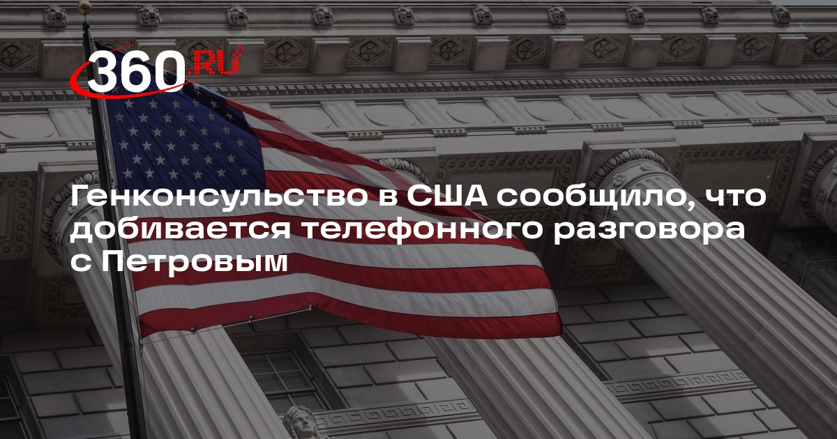 Генконсульство в США сообщило, что добивается телефонного разговора с Петровым