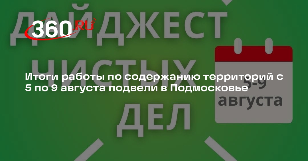 Итоги работы по содержанию территорий с 5 по 9 августа подвели в Подмосковье