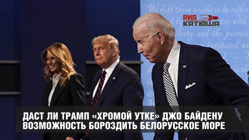 Даст ли Трамп «хромой утке» Джо Байдену возможность бороздить Белорусское море Даст ли Трамп «хромой утке» Джо Байдену возможность бороздить Белорусское море геополитика