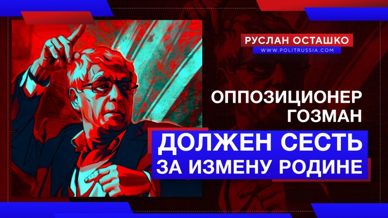 Оппозиционер Гозман должен сесть за измену Родине