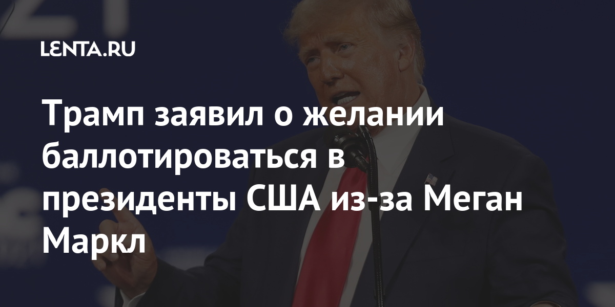 Трамп заявил о желании баллотироваться в президенты США из-за Меган Маркл Трамп, президента, выборах, решение, Маркл, Меган, шансы, президент, примет, Дональд, возможном, выборы, подчеркнул, Трампа, произойдет, Бывший, следующих, мнению, заявил, государства