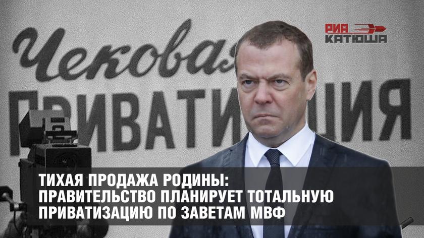 Тихая продажа Родины: правительство планирует тотальную приватизацию по заветам МВФ