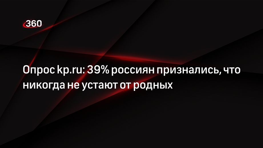 Опрос kp.ru: 39% россиян признались, что никогда не устают от родных