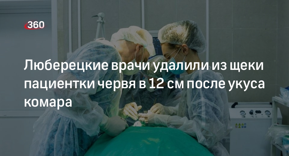 Люберецкие врачи удалили из щеки пациентки червя в 12 см после укуса комара