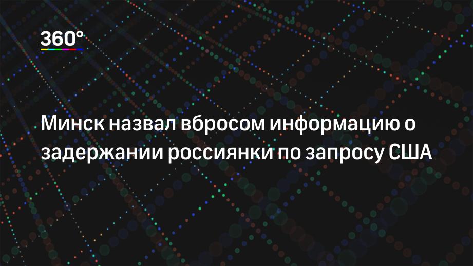 Минск назвал вбросом информацию о задержании россиянки по запросу США