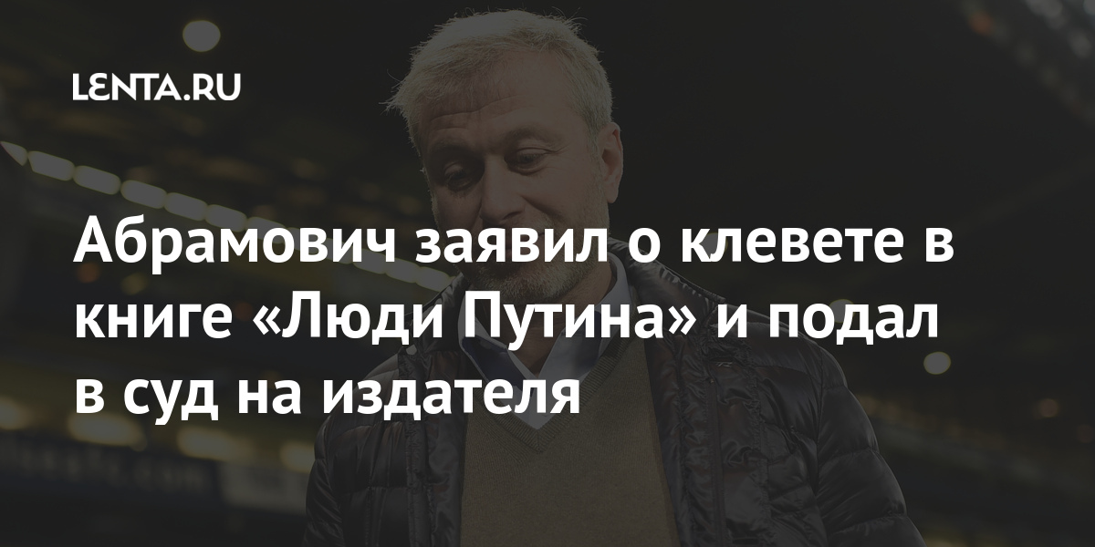 Абрамович заявил о клевете в книге «Люди Путина» и подал в суд на издателя клуба, «Челси», книге, Абрамовича, также, Абрамович, ложные, действия, футбольного, Абрамовичем, отношении, только, разбирательство, справедливое, полагать, предоставят, Владелец, судебное, прошломВ, феврале