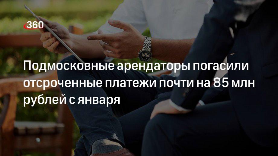 Подмосковные арендаторы погасили отсроченные платежи почти на 85 млн рублей с января