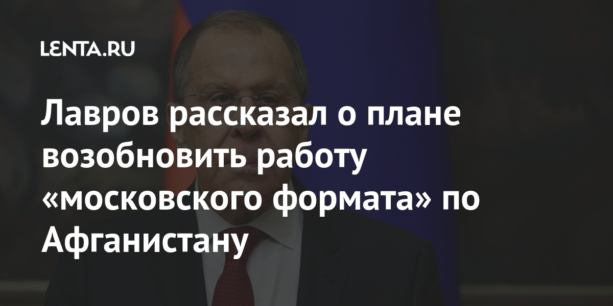 Лавров рассказал о плане возобновить работу «московского формата» по Афганистану Лавров рассказал о плане возобновить работу «московского формата» по Афганистану Мир