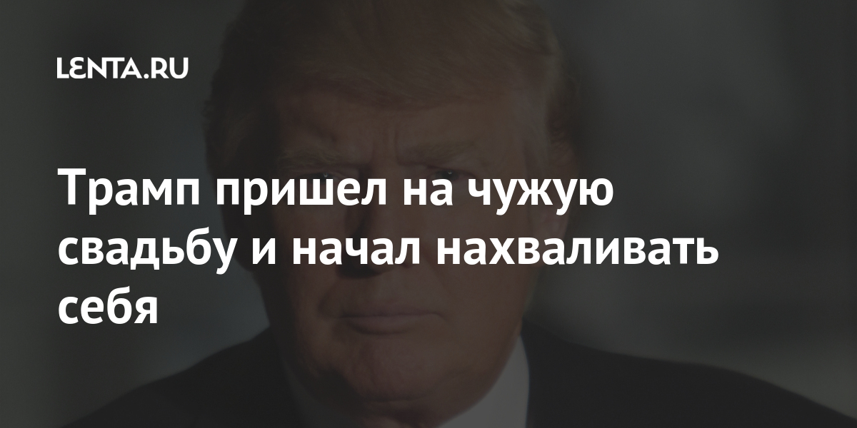 Трамп пришел на чужую свадьбу и начал нахваливать себя Мир