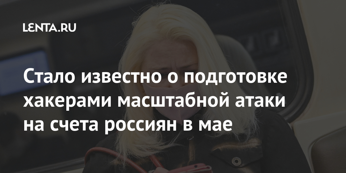 Стало известно о подготовке хакерами масштабной атаки на счета россиян в мае атаке, Специалисты, эксперты, серию, россиян, которых, кибербезопасности, пользователей, гаджетов, провела, Windows, неизвестная, рассказали, Google, Project, проекта, компьютеры, группа, раскрыли, смартфоны