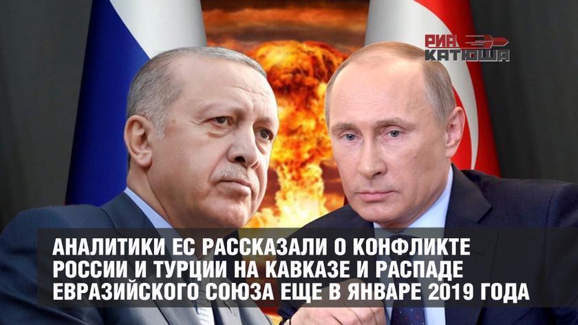 Аналитики ЕС рассказали о конфликте России и Турции на Кавказе и распаде Евразийского союза еще в январе 2019 года Аналитики ЕС рассказали о конфликте России и Турции на Кавказе и распаде Евразийского союза еще в январе 2019 года геополитика