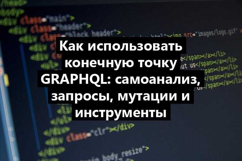 Как использовать конечную точку GraphQL: самоанализ, запросы, мутации и инструменты