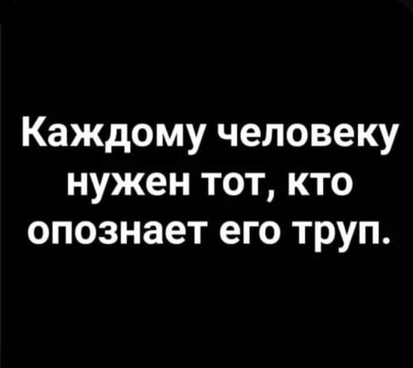 Возможно, это изображение (один или несколько человек и текст «каждому человеку нужен тот, кто опознает его труп.»)