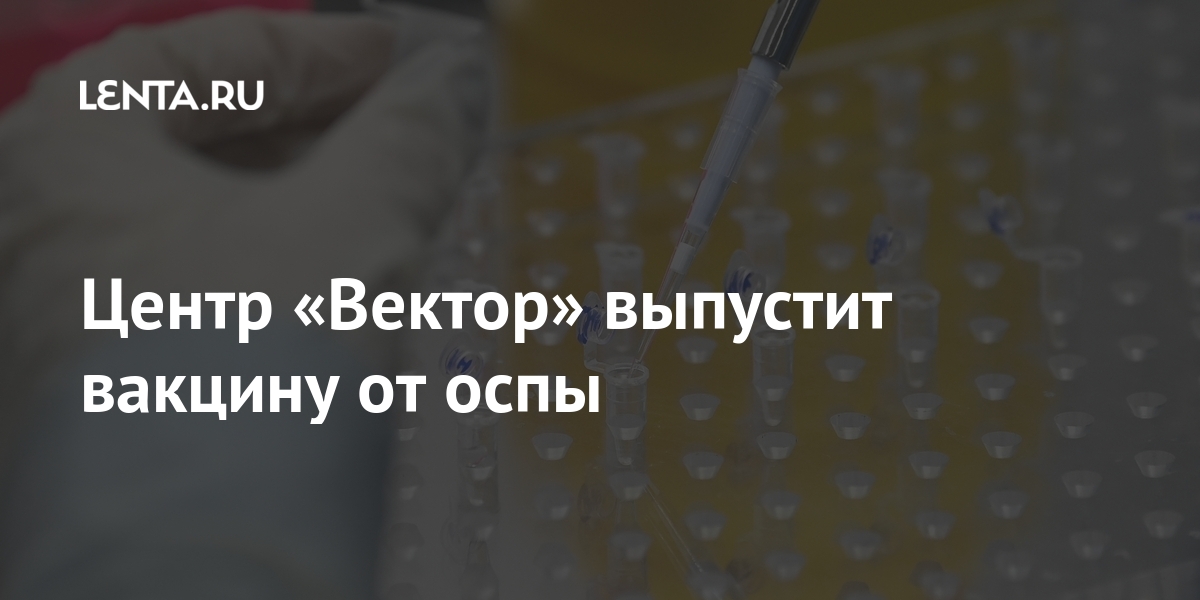 Центр «Вектор» выпустит вакцину от оспы настоящее, «Вектор», время, случай, помощью, Государственный, предложенной, Сомали, произошел, инфекцией, заражения, естественного, Последний, глобальной, вакцинации, программы, победить, полностью, удалось, которую