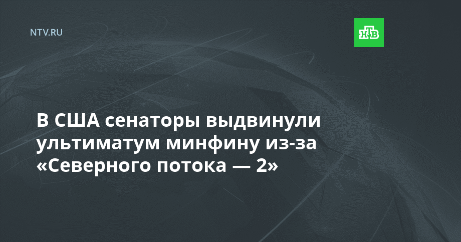 В США сенаторы выдвинули ультиматум минфину из-за «Северного потока — 2»