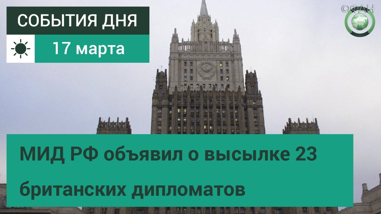 17 марта | День | СОБЫТИЯ ДНЯ | ФАН-ТВ | МИД РФ объявил о высылке 23 британских дипломатов