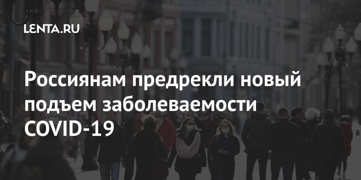 Россиянам предрекли новый подъем заболеваемости COVID-19 Россиянам предрекли новый подъем заболеваемости COVID-19 Россия