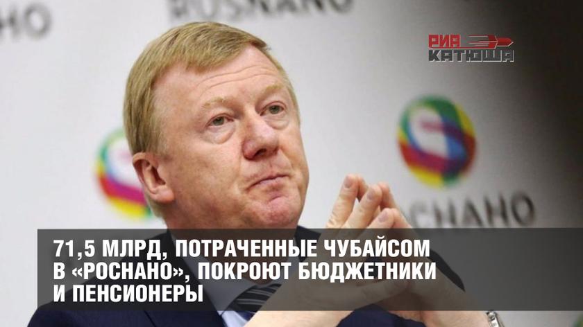 71,5 млрд, потраченные Чубайсом в «Роснано», покроют бюджетники и пенсионеры россия