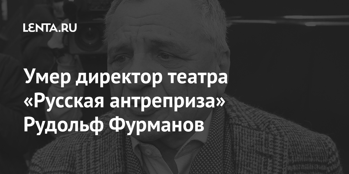 Умер директор театра «Русская антреприза» Рудольф Фурманов Фурманов, Сергей, театральный, режиссер, Рудольф, ВолгинаСам, Барковский, Попова, Нелли, Дьячков, Русскин, артисты, Баранов, Евгений, играл, такие, играли, сцене, антреприза», «Русская