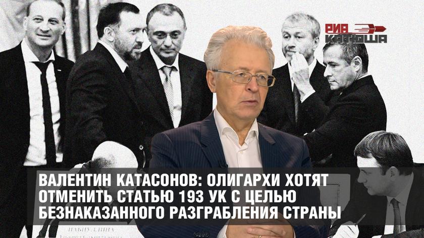 Валентин Катасонов: олигархи хотят отменить статью 193 УК с целью безнаказанного разграбления страны россия