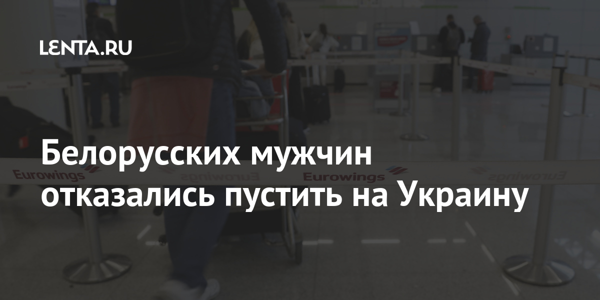 Белорусских мужчин отказались пустить на Украину Бывший СССР