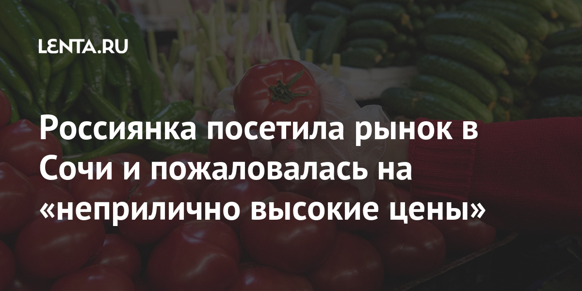 Россиянка посетила рынок в Сочи и пожаловалась на «неприлично высокие цены» качество, поделилась, туристка, словам, также, рынках, можно, уточнила, ценам, низким, купить, супермаркете, сетевом, местном, Российская, «фиаско», нельзя, сталкивалась, всегда, почти