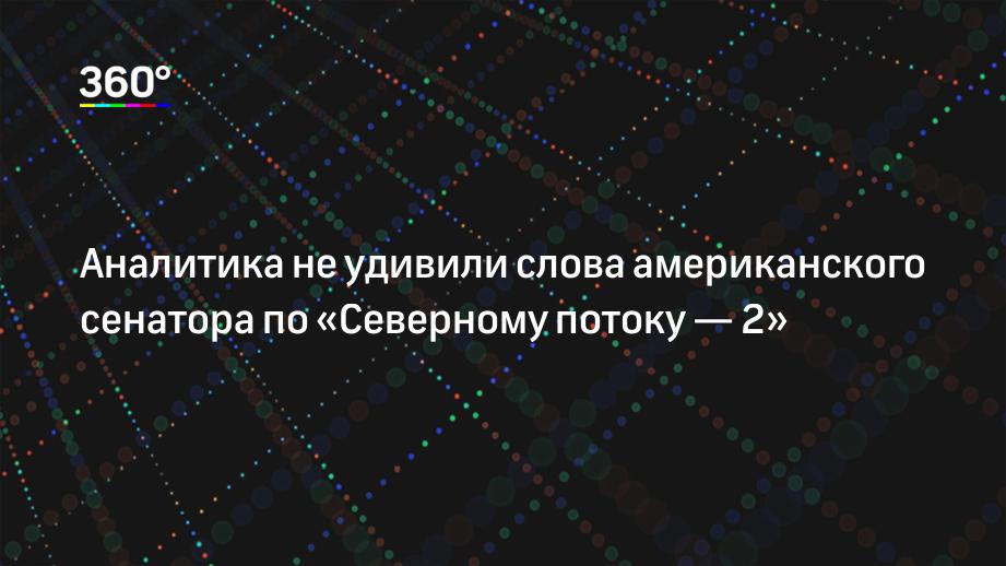 Аналитика не удивили слова американского сенатора по «Северному потоку — 2»