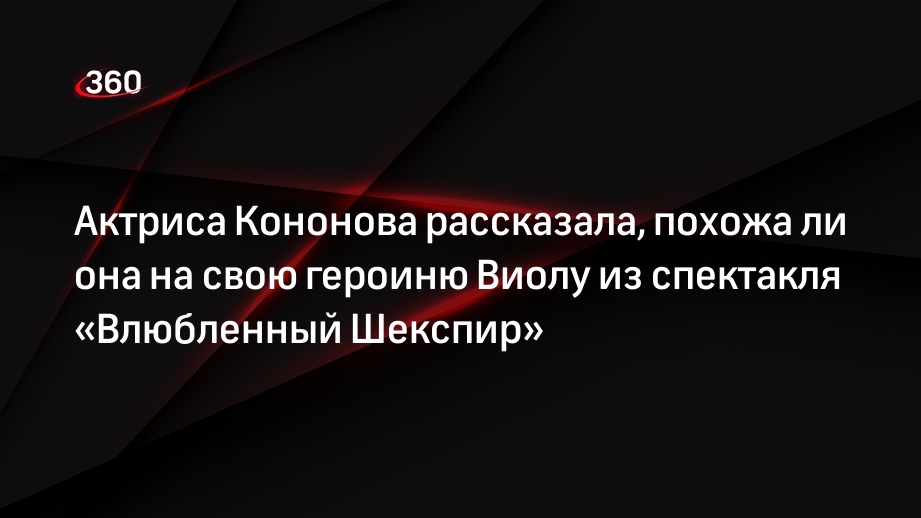 Актриса Кононова рассказала, похожа ли она на свою героиню Виолу из спектакля «Влюбленный Шекспир»