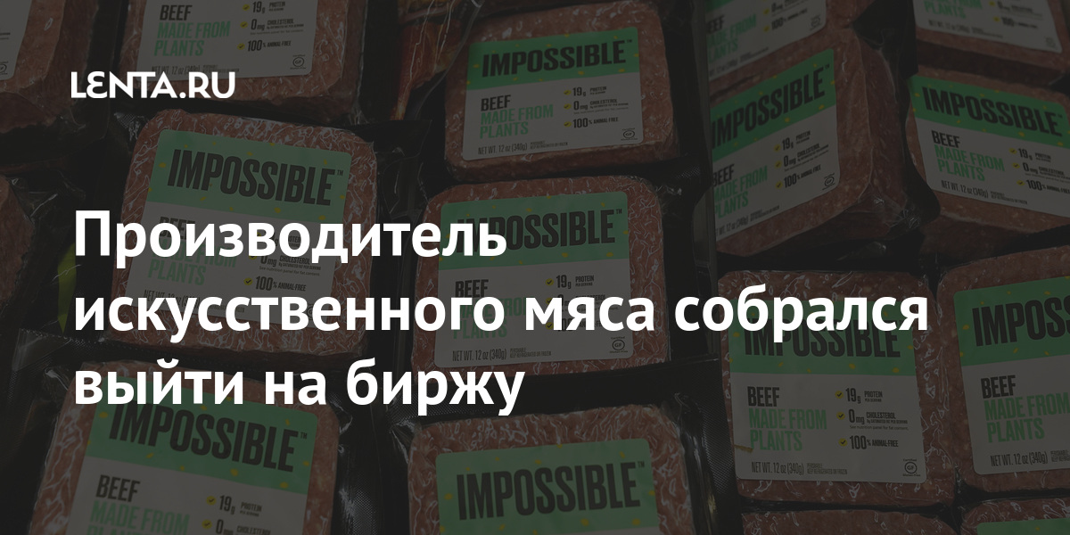 Производитель искусственного мяса собрался выйти на биржу Impossible, Foods, долларов, биржу, миллиардов, компании, капитализация, коронавируса, будет, искусственного, выходить, добавили, Эксперты, большая, пандемии, безопасности, продовольственной, животных, также, взлет