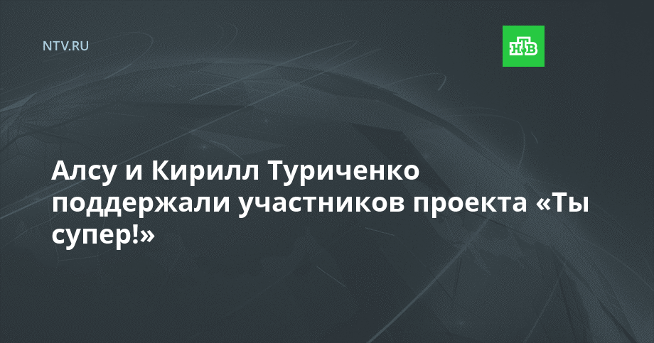 Алсу и Кирилл Туриченко поддержали участников проекта «Ты супер!»