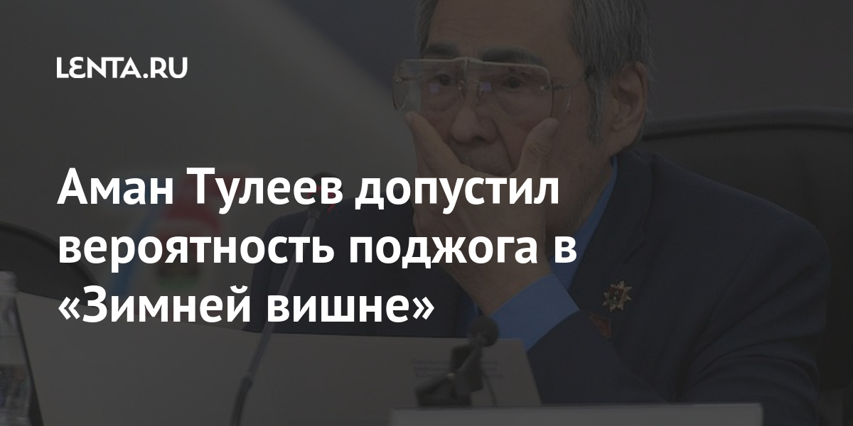 Аман Тулеев допустил вероятность поджога в «Зимней вишне» Тулеев, поджог, бывший, зданию, мнение, Причиной, которая, пошла, одноклассниками, началось, Когда, возгорание, перестала, отвечать, звонки, сейчас, племянница, погибла, 11летняя, горле